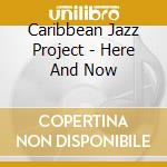 Caribbean Jazz Project - Here And Now cd musicale di ARTISTI VARI
