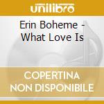 Erin Boheme - What Love Is cd musicale di BOHEME ERIN