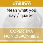 Mean what you say / quartet cd