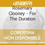 Rosemary Clooney - For The Duration cd musicale di Rosemary Clooney