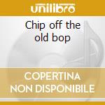 Chip off the old bop cd