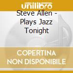 Steve Allen - Plays Jazz Tonight cd musicale di Steve Allen