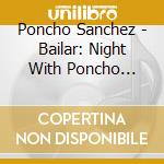 Poncho Sanchez - Bailar: Night With Poncho Sanchez cd musicale di Poncho Sanchez