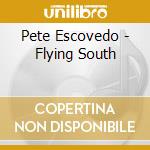 Pete Escovedo - Flying South cd musicale di Pete Escovedo
