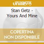 Stan Getz - Yours And Mine cd musicale di GETZ STAN