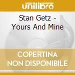 Stan Getz - Yours And Mine cd