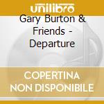 Gary Burton & Friends - Departure cd musicale di BURTON GARY & FRIENDS