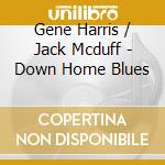 Gene Harris / Jack Mcduff - Down Home Blues cd musicale di Gene Harris / Jack Mcduff