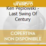 Ken Peplowski - Last Swing Of Century cd musicale di Ken Peplowski