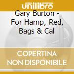 Gary Burton - For Hamp, Red, Bags & Cal cd musicale di BURTON GARY