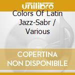 Colors Of Latin Jazz-Sabr / Various cd