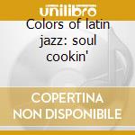 Colors of latin jazz: soul cookin' cd