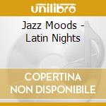 Jazz Moods - Latin Nights cd musicale di Jazz Moods