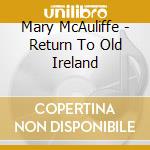 Mary McAuliffe - Return To Old Ireland cd musicale di Mcauliffe/george/mauro