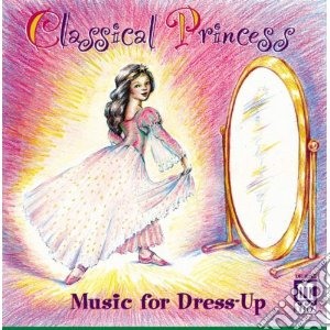 Classical Princess: Music For Dress-Up cd musicale di Miscellanee
