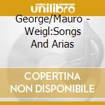 George/Mauro - Weigl:Songs And Arias cd
