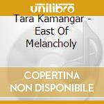 Tara Kamangar - East Of Melancholy cd musicale di Tara Kamangar