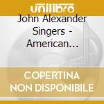 John Alexander Singers - American Voices cd musicale di John Alexander Singers