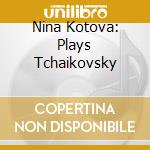 Nina Kotova: Plays Tchaikovsky cd musicale di Nina Kotova / Pyotr Ilyich Tchaikovsky So