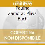 Paulina Zamora: Plays Bach cd musicale