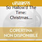 So Hallow'd The Time: Christmas Music cd musicale