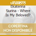 Ekaterina Siurina - Where Is My Beloved? cd musicale