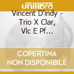 Vincent D'indy - Trio X Clar, Vlc E Pf Op.29 cd musicale di Vincent D'indy