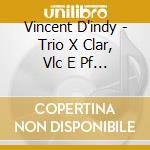 Vincent D'indy - Trio X Clar, Vlc E Pf Op.29 cd