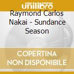 Raymond Carlos Nakai - Sundance Season cd musicale di Nakai r. carlos