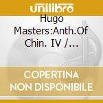 Hugo Masters:Anth.Of Chin. IV / Various cd musicale di Artisti Vari