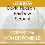 David Hudson - Rainbow Serpent cd musicale di David Hudson