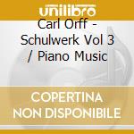 Carl Orff - Schulwerk Vol 3 / Piano Music cd musicale di Carl Orff