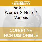 Sisters - Women'S Music / Various cd musicale di Sisters