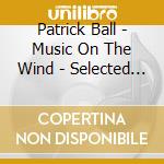 Patrick Ball - Music On The Wind - Selected Pieces 1983 - 2003 cd musicale di Patrick Ball