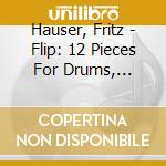 Hauser, Fritz - Flip: 12 Pieces For Drums, Cymbals And Percussion cd musicale di Fritz Hauser