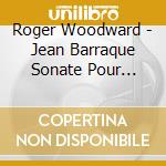Roger Woodward - Jean Barraque Sonate Pour Piano cd musicale di Roger Woodward