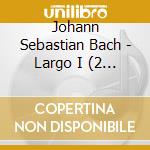 Johann Sebastian Bach - Largo I (2 Cd) cd musicale di Johann Sebastian Bach