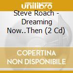 Steve Roach - Dreaming Now..Then (2 Cd) cd musicale di Steve Roach