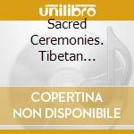 Sacred Ceremonies. Tibetan Buddhism / Various (3 Cd) cd musicale di Dip tse chok ling mo