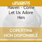 Haven - Come Let Us Adore Him cd musicale di Haven