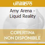 Amy Arena - Liquid Reality cd musicale di Amy Arena
