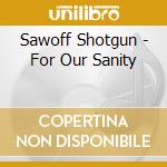 Sawoff Shotgun - For Our Sanity cd