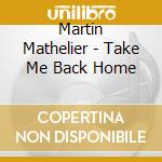 Martin Mathelier - Take Me Back Home cd musicale di Martin Mathelier