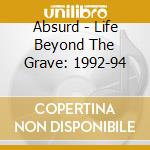 Absurd - Life Beyond The Grave: 1992-94 cd musicale di Absurd