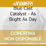 Blue Cast Catalyst - As Bright As Day cd