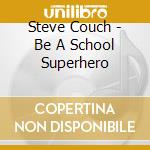 Steve Couch - Be A School Superhero cd musicale di Steve Couch