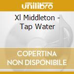 Xl Middleton - Tap Water cd musicale di Xl Middleton