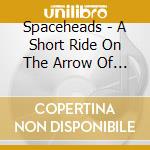 Spaceheads - A Short Ride On The Arrow Of Time cd musicale di Spaceheads