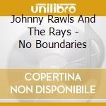 Johnny Rawls And The Rays - No Boundaries cd musicale di Johnny Rawls And The Rays