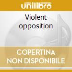 Violent opposition cd